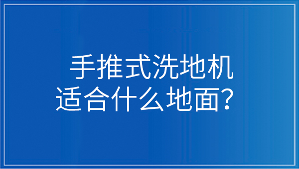 手推式洗地机适合什么地面？